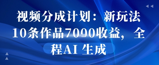 视频分成计划新玩法：10条作品7k收益全程AI生成教程