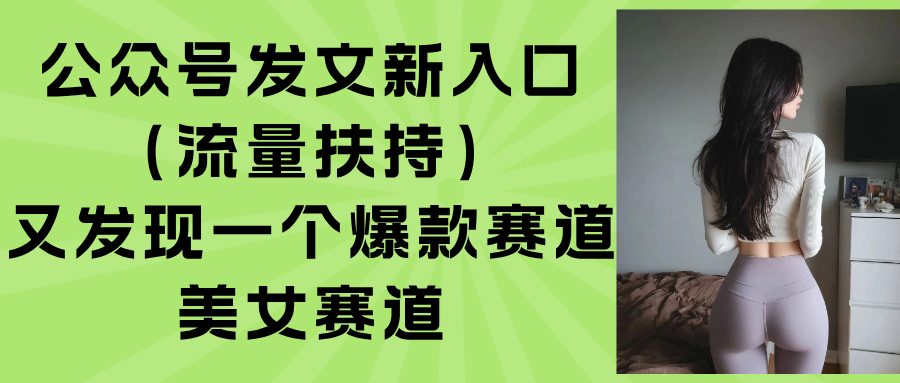 公众号发文新入口流量扶持与美女赛道玩法 公众号发文新入口流量扶持与美女赛道玩法