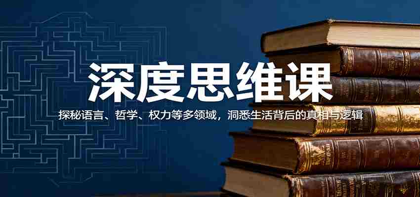 深度思维课探秘语言哲学权力多领域 深度思维课探秘语言哲学权力多领域