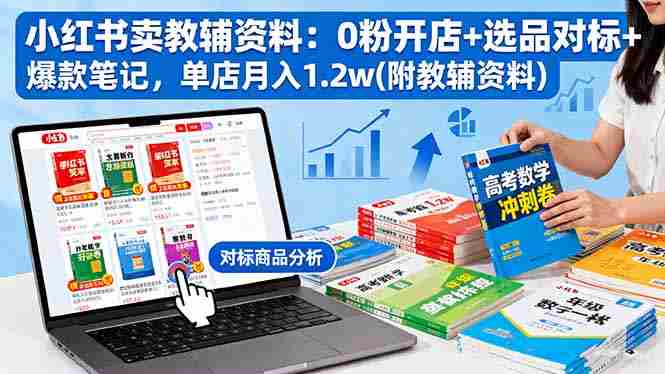 小红书卖教辅资料0粉开店选品对标爆款笔记单店月入1.2万教程 小红书卖教辅资料0粉开店选品对标爆款笔记单店月入1.2万教程