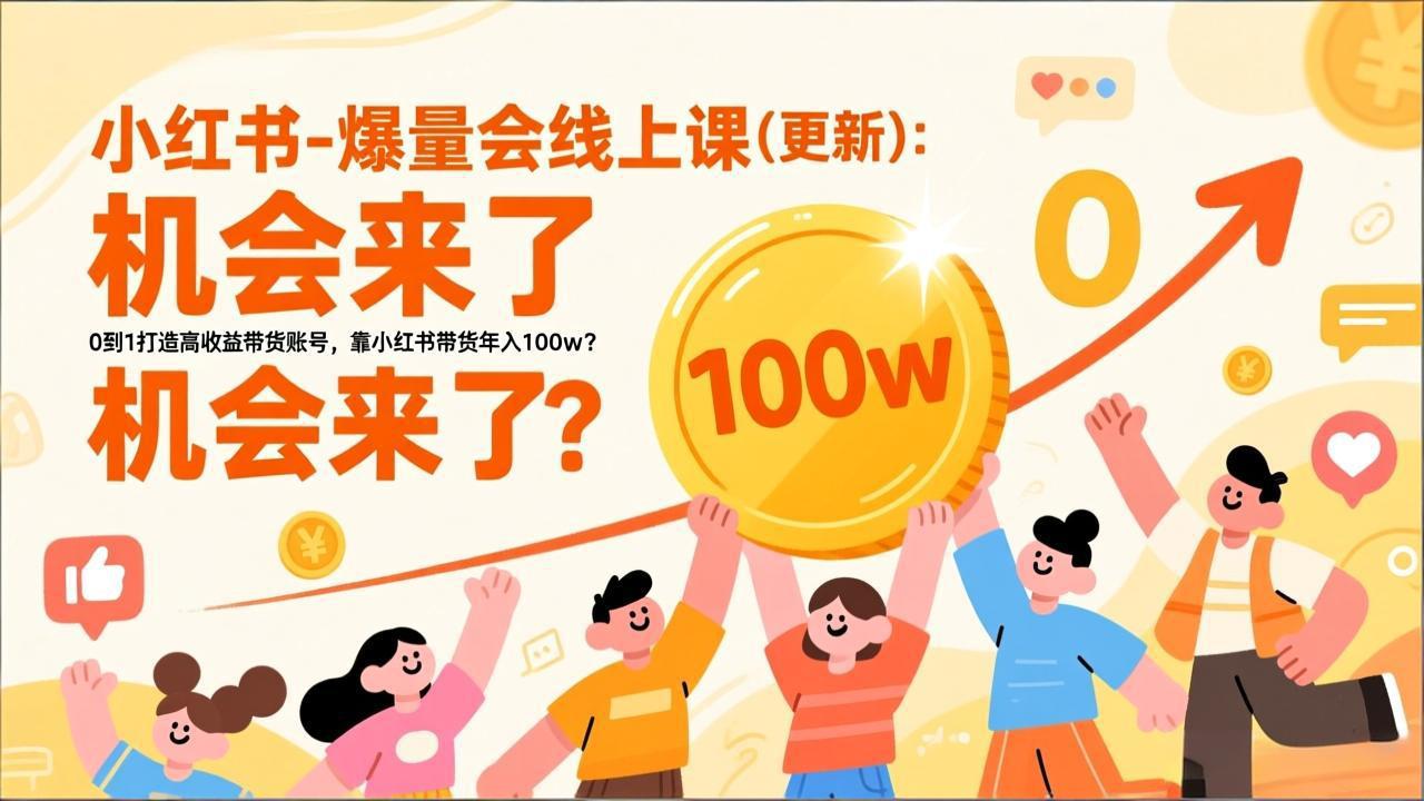 2026小红书爆量会线上课：从0到1打造高收益带货账号实现年入100W盈利