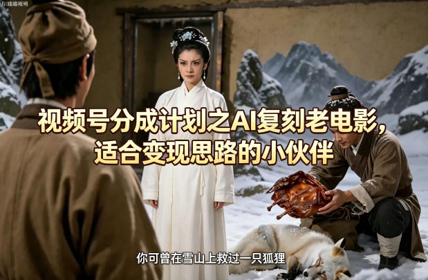 视频号分成计划AI复刻老电影盈利指南 视频号分成计划AI复刻老电影盈利指南