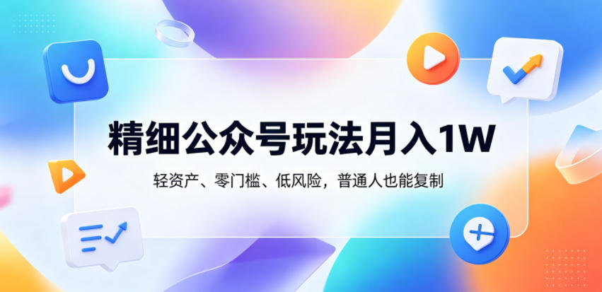 精细公众号月收入一万玩法教程 精细公众号月收入一万玩法教程